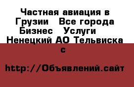 Частная авиация в Грузии - Все города Бизнес » Услуги   . Ненецкий АО,Тельвиска с.